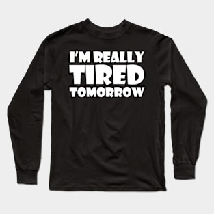 I'm Already Tired Tomorrow Funny Long Sleeve T-Shirt